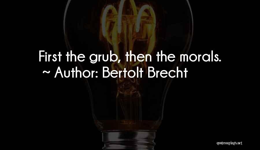 Bertolt Brecht Quotes: First The Grub, Then The Morals.