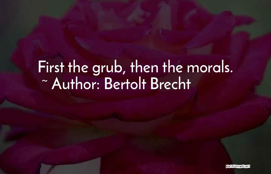 Bertolt Brecht Quotes: First The Grub, Then The Morals.