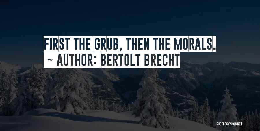 Bertolt Brecht Quotes: First The Grub, Then The Morals.