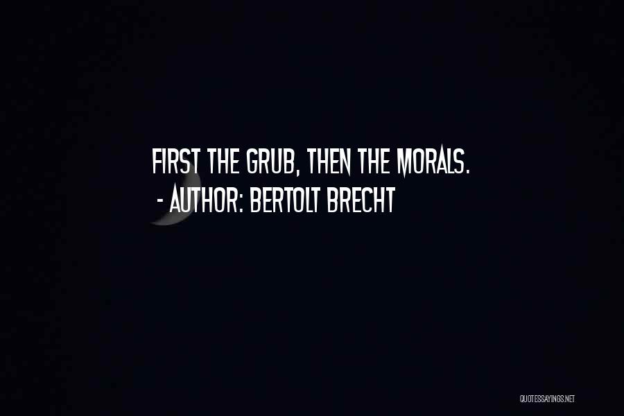 Bertolt Brecht Quotes: First The Grub, Then The Morals.