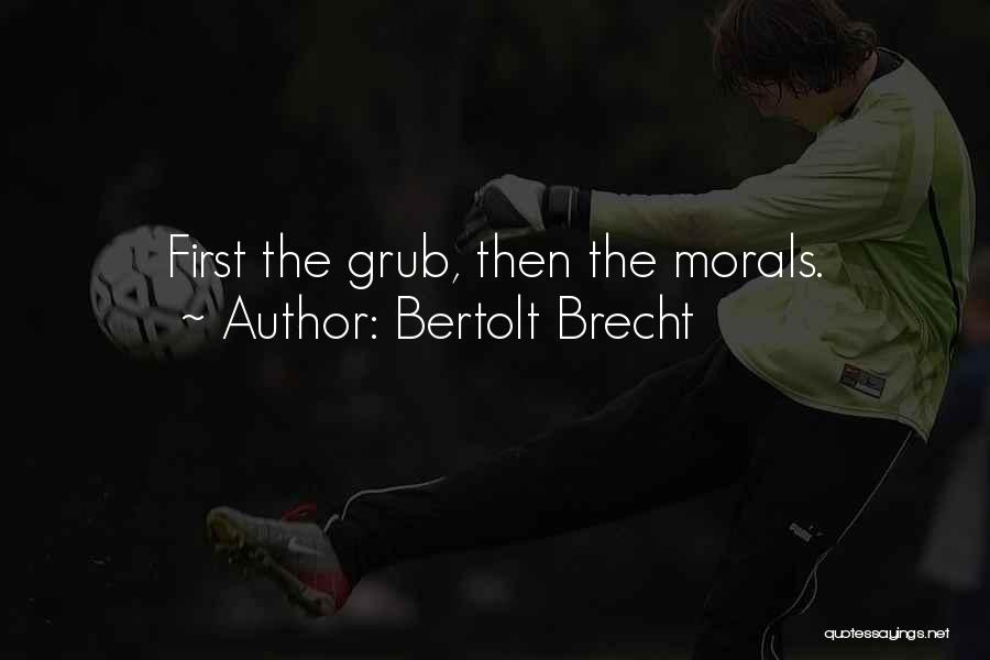 Bertolt Brecht Quotes: First The Grub, Then The Morals.