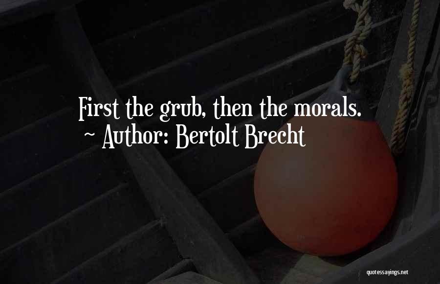 Bertolt Brecht Quotes: First The Grub, Then The Morals.
