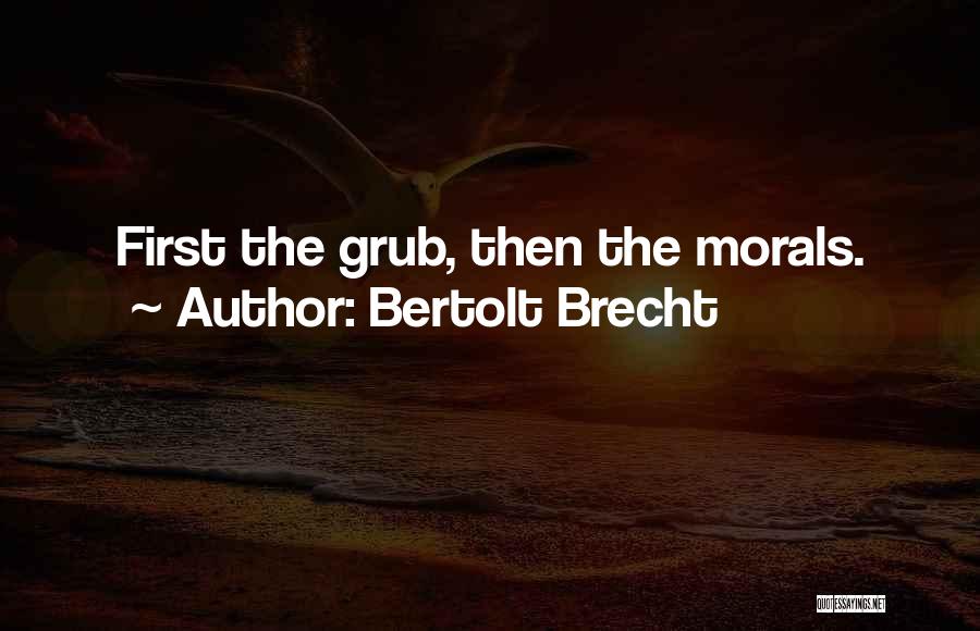 Bertolt Brecht Quotes: First The Grub, Then The Morals.