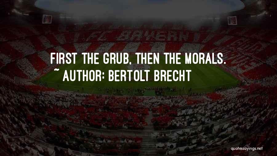 Bertolt Brecht Quotes: First The Grub, Then The Morals.