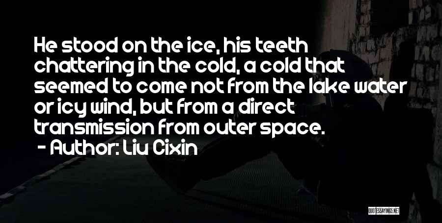 Liu Cixin Quotes: He Stood On The Ice, His Teeth Chattering In The Cold, A Cold That Seemed To Come Not From The