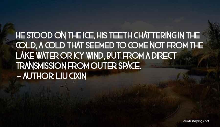 Liu Cixin Quotes: He Stood On The Ice, His Teeth Chattering In The Cold, A Cold That Seemed To Come Not From The