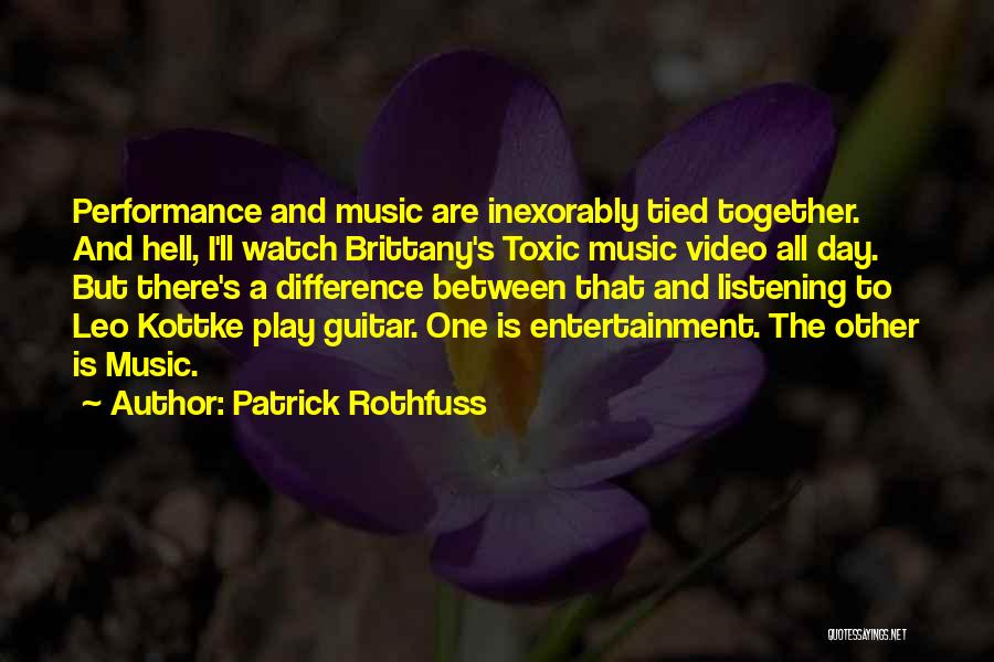 Patrick Rothfuss Quotes: Performance And Music Are Inexorably Tied Together. And Hell, I'll Watch Brittany's Toxic Music Video All Day. But There's A