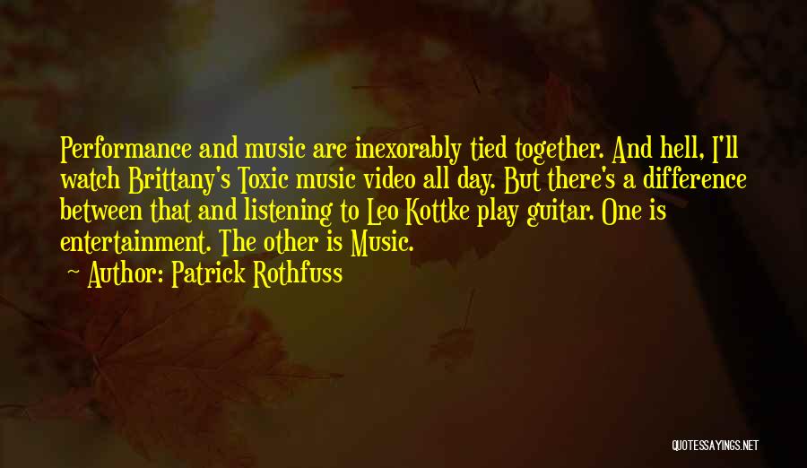 Patrick Rothfuss Quotes: Performance And Music Are Inexorably Tied Together. And Hell, I'll Watch Brittany's Toxic Music Video All Day. But There's A