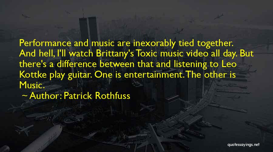 Patrick Rothfuss Quotes: Performance And Music Are Inexorably Tied Together. And Hell, I'll Watch Brittany's Toxic Music Video All Day. But There's A