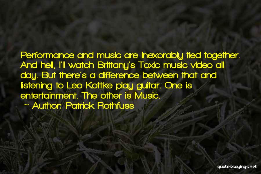 Patrick Rothfuss Quotes: Performance And Music Are Inexorably Tied Together. And Hell, I'll Watch Brittany's Toxic Music Video All Day. But There's A