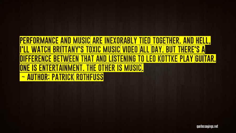 Patrick Rothfuss Quotes: Performance And Music Are Inexorably Tied Together. And Hell, I'll Watch Brittany's Toxic Music Video All Day. But There's A