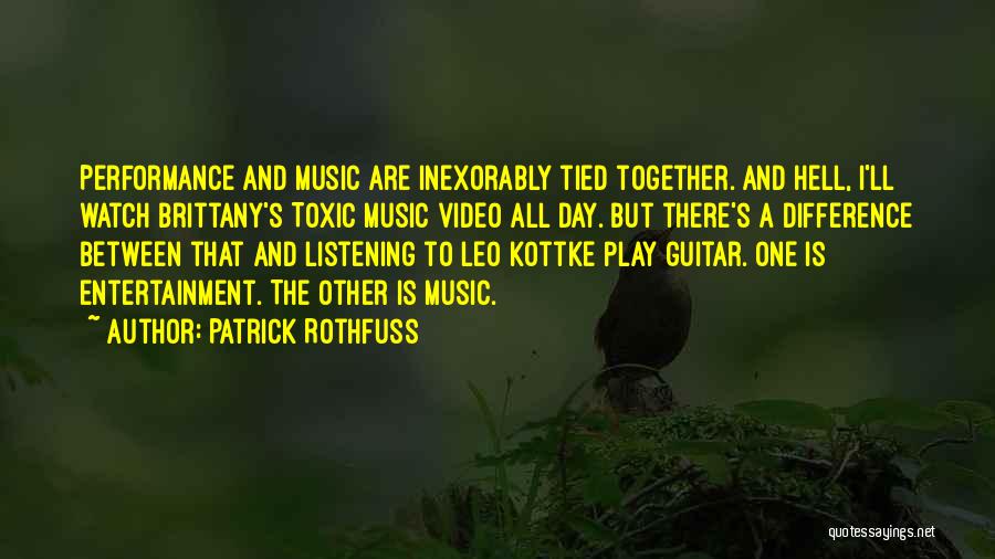 Patrick Rothfuss Quotes: Performance And Music Are Inexorably Tied Together. And Hell, I'll Watch Brittany's Toxic Music Video All Day. But There's A