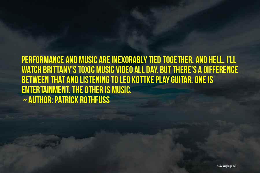 Patrick Rothfuss Quotes: Performance And Music Are Inexorably Tied Together. And Hell, I'll Watch Brittany's Toxic Music Video All Day. But There's A