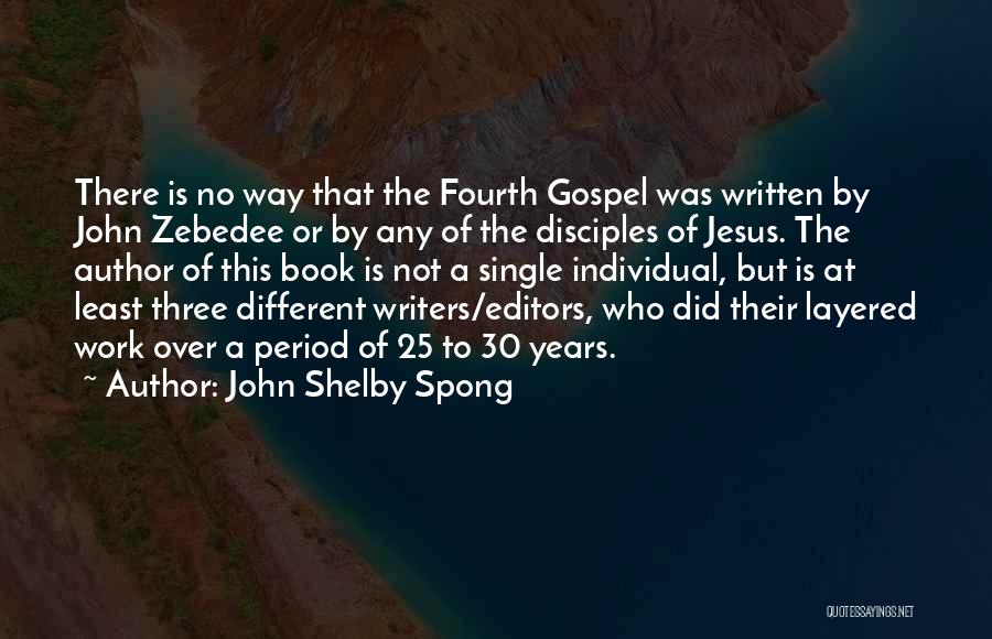 John Shelby Spong Quotes: There Is No Way That The Fourth Gospel Was Written By John Zebedee Or By Any Of The Disciples Of