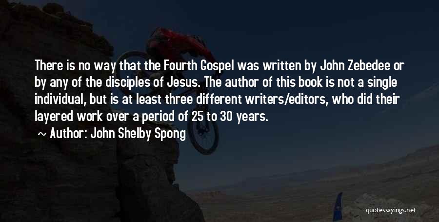 John Shelby Spong Quotes: There Is No Way That The Fourth Gospel Was Written By John Zebedee Or By Any Of The Disciples Of