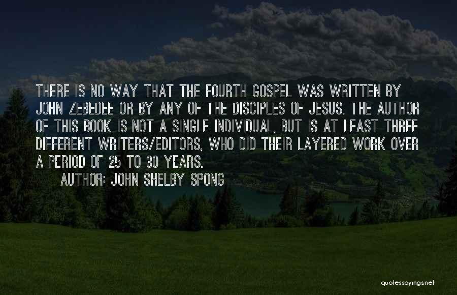 John Shelby Spong Quotes: There Is No Way That The Fourth Gospel Was Written By John Zebedee Or By Any Of The Disciples Of