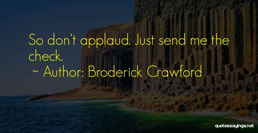 Broderick Crawford Quotes: So Don't Applaud. Just Send Me The Check.
