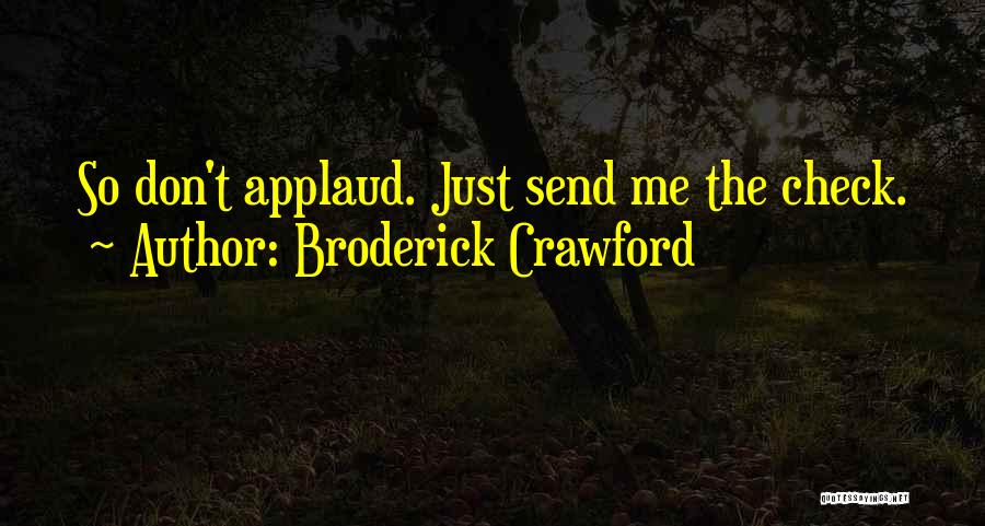 Broderick Crawford Quotes: So Don't Applaud. Just Send Me The Check.