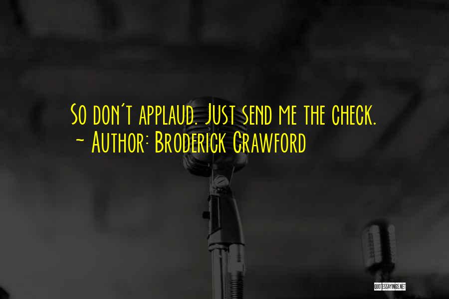 Broderick Crawford Quotes: So Don't Applaud. Just Send Me The Check.