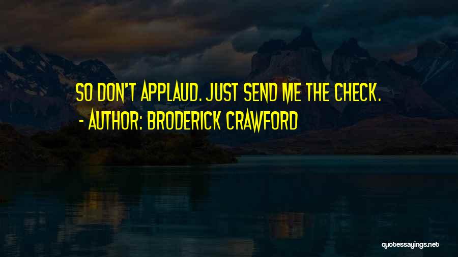 Broderick Crawford Quotes: So Don't Applaud. Just Send Me The Check.