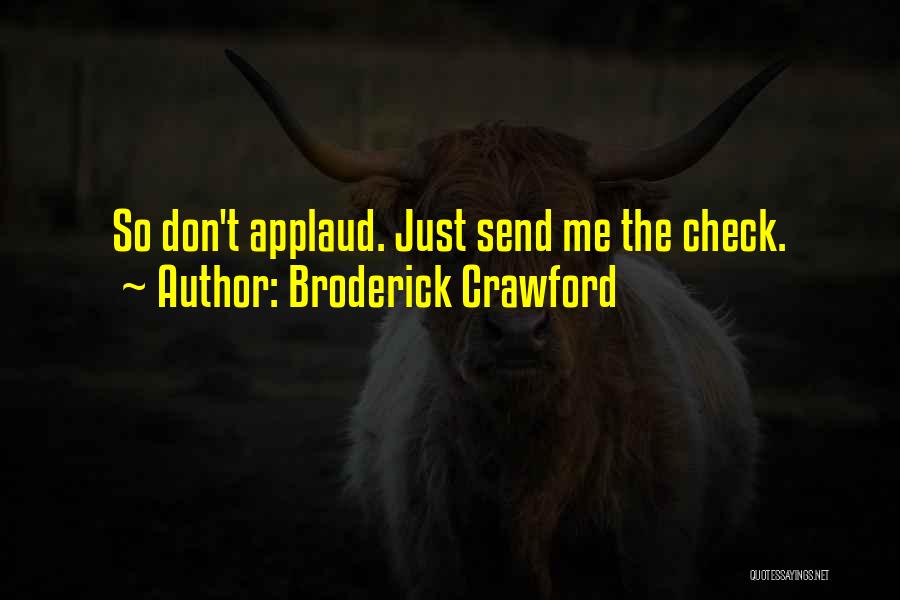 Broderick Crawford Quotes: So Don't Applaud. Just Send Me The Check.