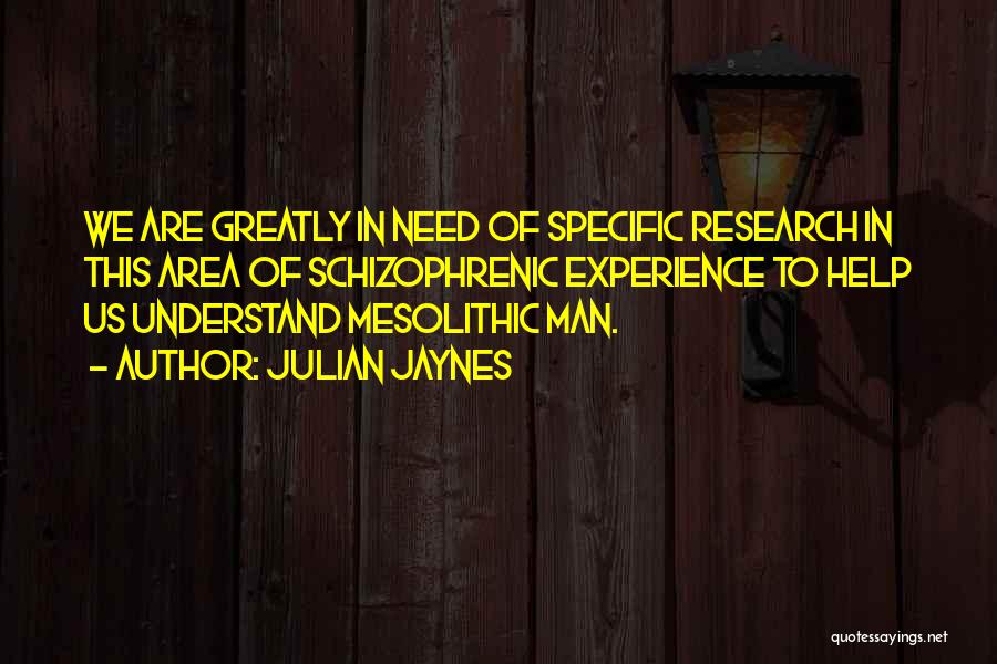 Julian Jaynes Quotes: We Are Greatly In Need Of Specific Research In This Area Of Schizophrenic Experience To Help Us Understand Mesolithic Man.