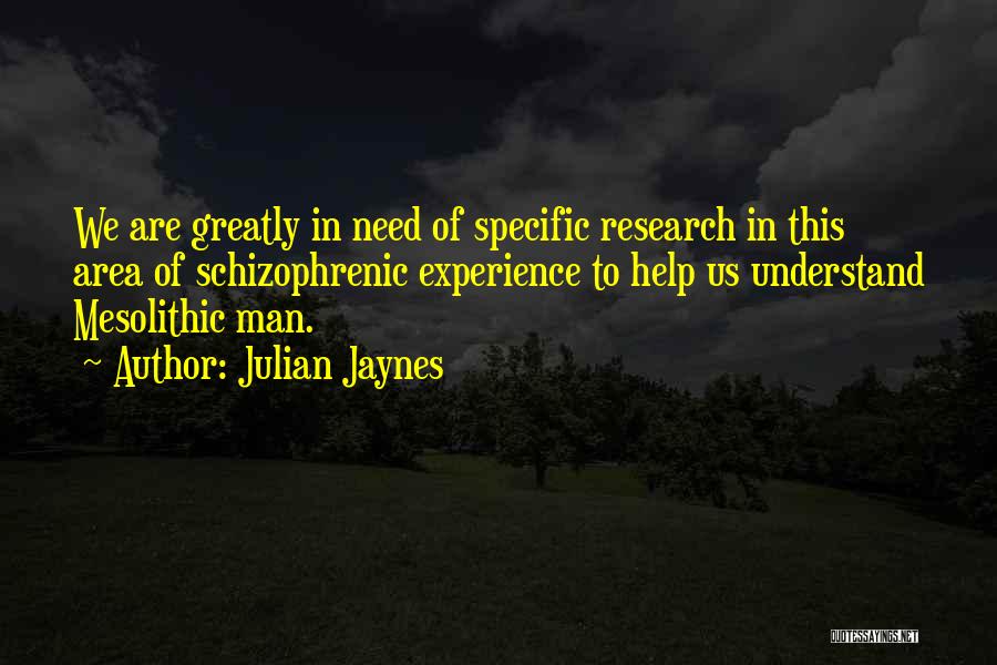 Julian Jaynes Quotes: We Are Greatly In Need Of Specific Research In This Area Of Schizophrenic Experience To Help Us Understand Mesolithic Man.