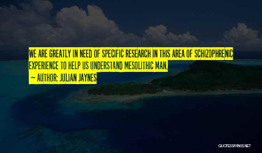 Julian Jaynes Quotes: We Are Greatly In Need Of Specific Research In This Area Of Schizophrenic Experience To Help Us Understand Mesolithic Man.