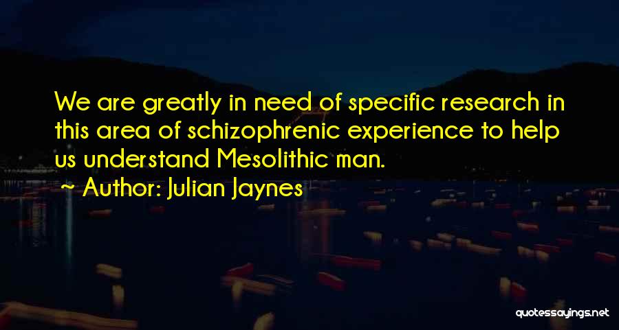 Julian Jaynes Quotes: We Are Greatly In Need Of Specific Research In This Area Of Schizophrenic Experience To Help Us Understand Mesolithic Man.