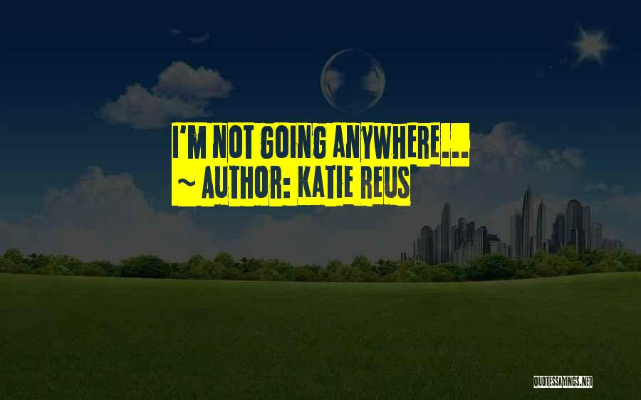 Katie Reus Quotes: I'm Not Going Anywhere...