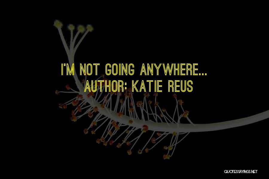 Katie Reus Quotes: I'm Not Going Anywhere...