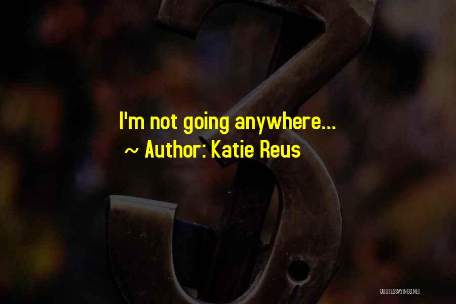 Katie Reus Quotes: I'm Not Going Anywhere...