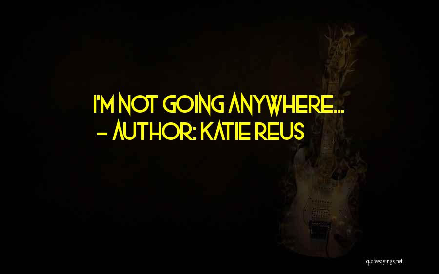 Katie Reus Quotes: I'm Not Going Anywhere...