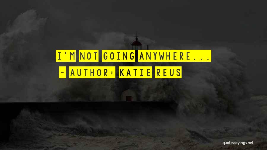 Katie Reus Quotes: I'm Not Going Anywhere...