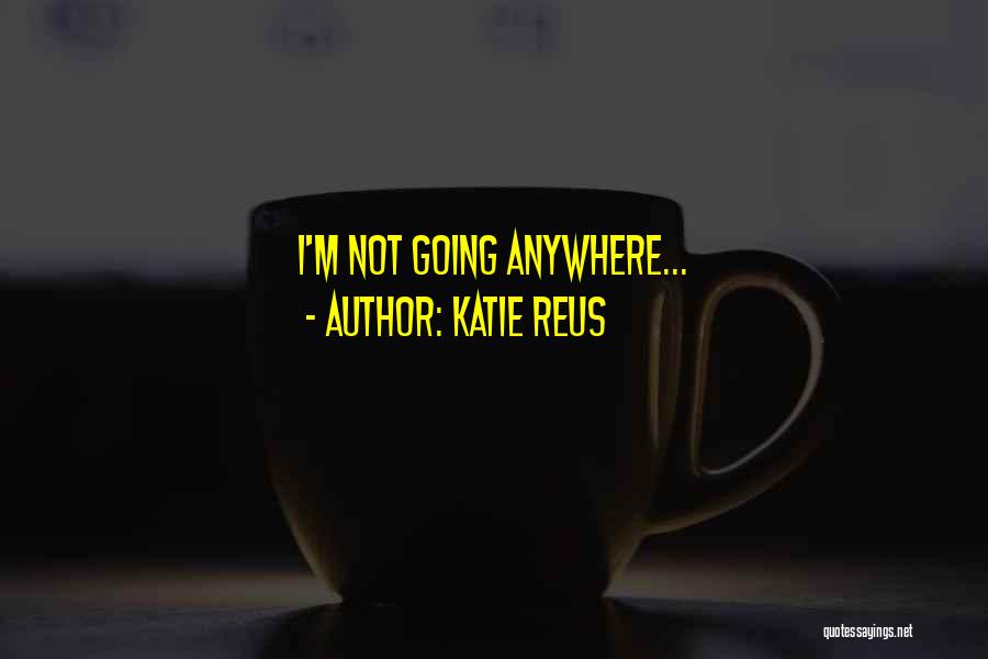 Katie Reus Quotes: I'm Not Going Anywhere...