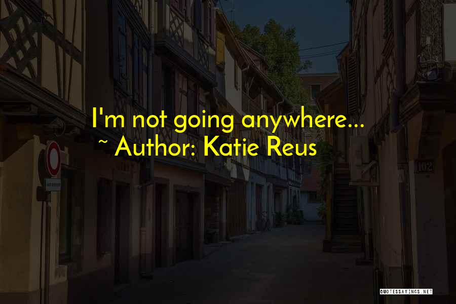 Katie Reus Quotes: I'm Not Going Anywhere...