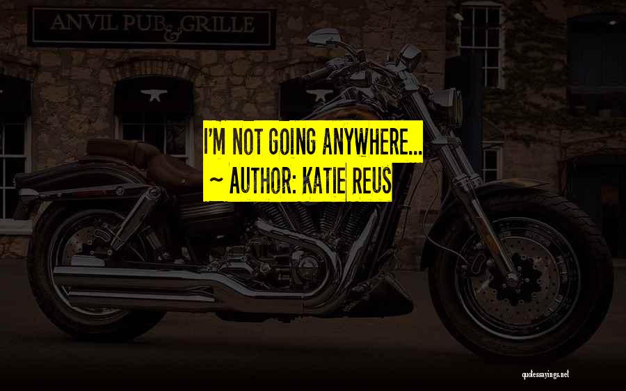 Katie Reus Quotes: I'm Not Going Anywhere...