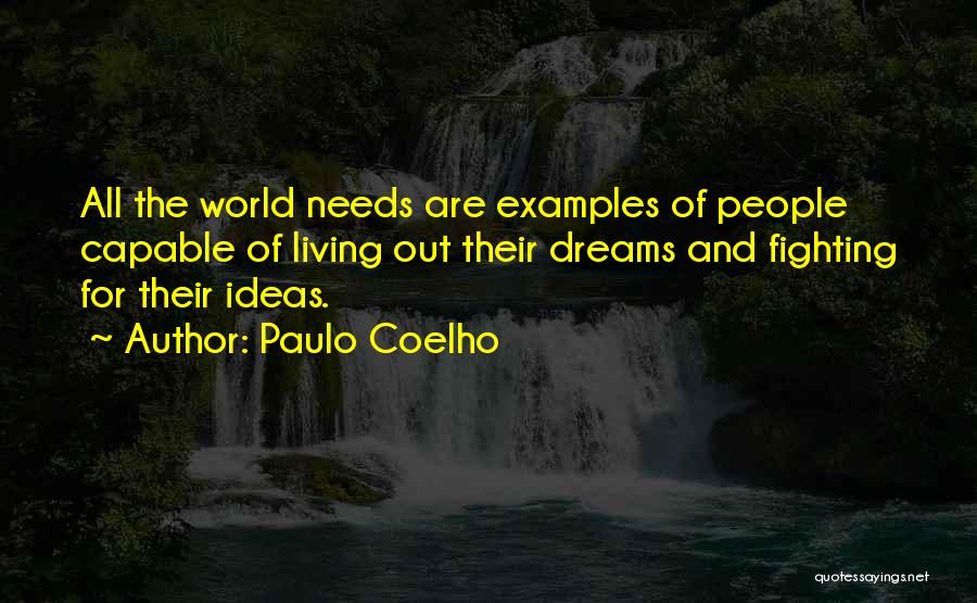 Paulo Coelho Quotes: All The World Needs Are Examples Of People Capable Of Living Out Their Dreams And Fighting For Their Ideas.