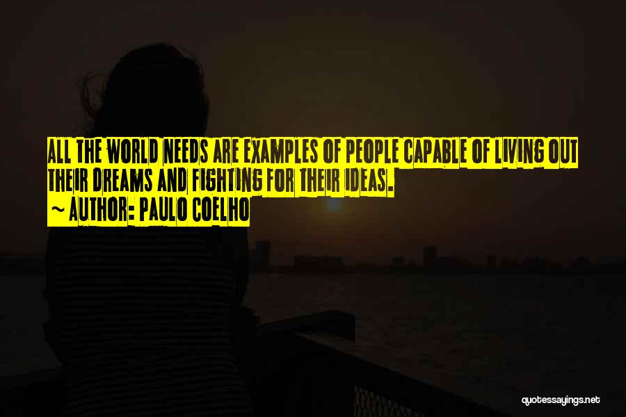 Paulo Coelho Quotes: All The World Needs Are Examples Of People Capable Of Living Out Their Dreams And Fighting For Their Ideas.