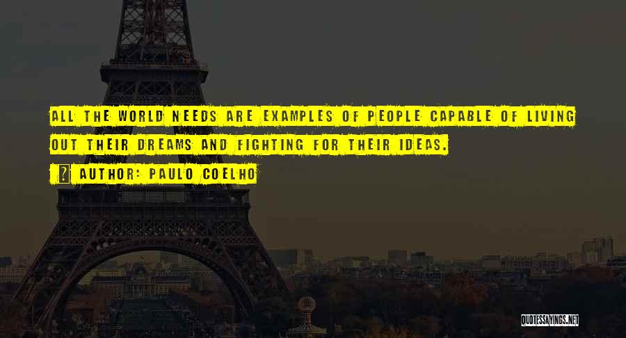 Paulo Coelho Quotes: All The World Needs Are Examples Of People Capable Of Living Out Their Dreams And Fighting For Their Ideas.