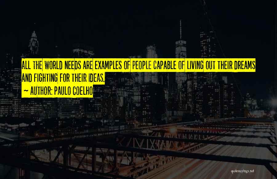 Paulo Coelho Quotes: All The World Needs Are Examples Of People Capable Of Living Out Their Dreams And Fighting For Their Ideas.