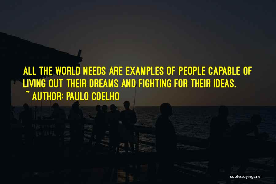 Paulo Coelho Quotes: All The World Needs Are Examples Of People Capable Of Living Out Their Dreams And Fighting For Their Ideas.