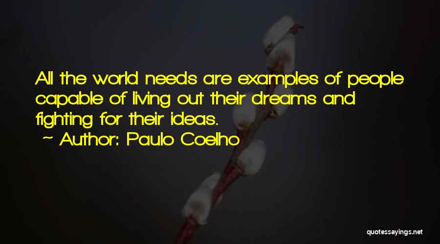 Paulo Coelho Quotes: All The World Needs Are Examples Of People Capable Of Living Out Their Dreams And Fighting For Their Ideas.