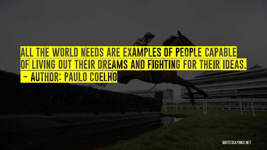 Paulo Coelho Quotes: All The World Needs Are Examples Of People Capable Of Living Out Their Dreams And Fighting For Their Ideas.