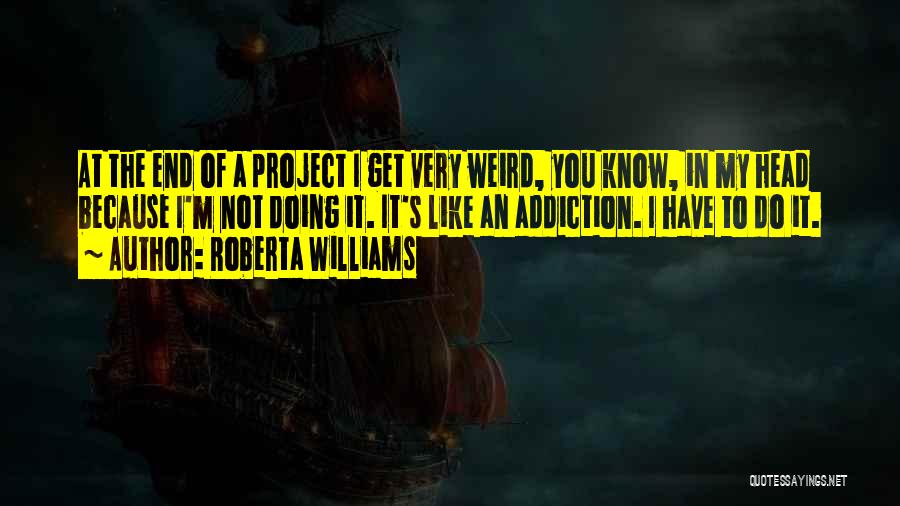 Roberta Williams Quotes: At The End Of A Project I Get Very Weird, You Know, In My Head Because I'm Not Doing It.