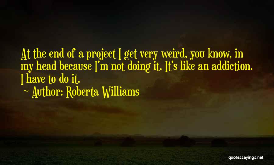 Roberta Williams Quotes: At The End Of A Project I Get Very Weird, You Know, In My Head Because I'm Not Doing It.