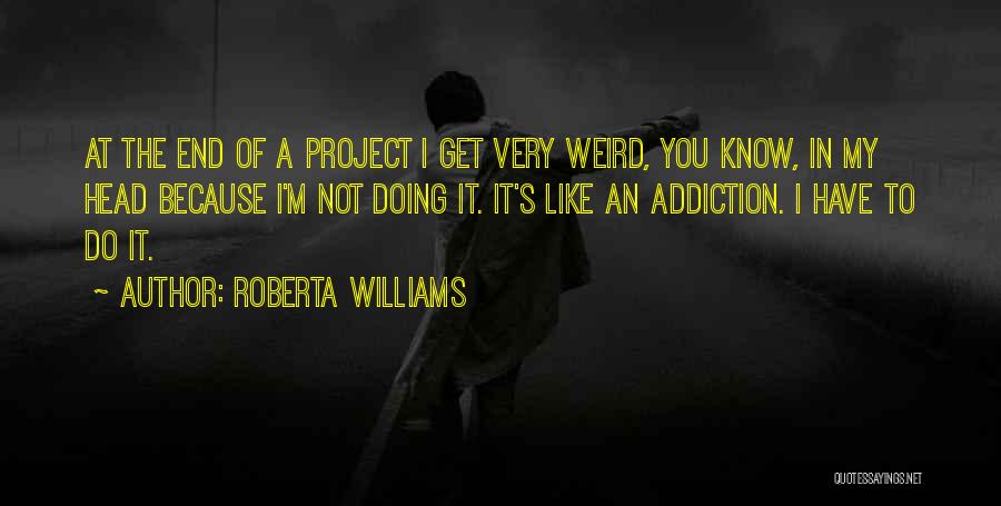 Roberta Williams Quotes: At The End Of A Project I Get Very Weird, You Know, In My Head Because I'm Not Doing It.