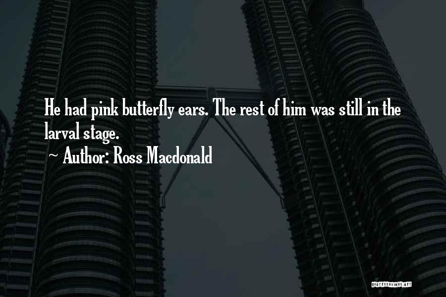 Ross Macdonald Quotes: He Had Pink Butterfly Ears. The Rest Of Him Was Still In The Larval Stage.