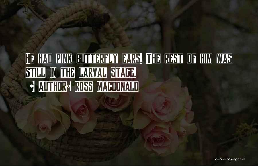 Ross Macdonald Quotes: He Had Pink Butterfly Ears. The Rest Of Him Was Still In The Larval Stage.