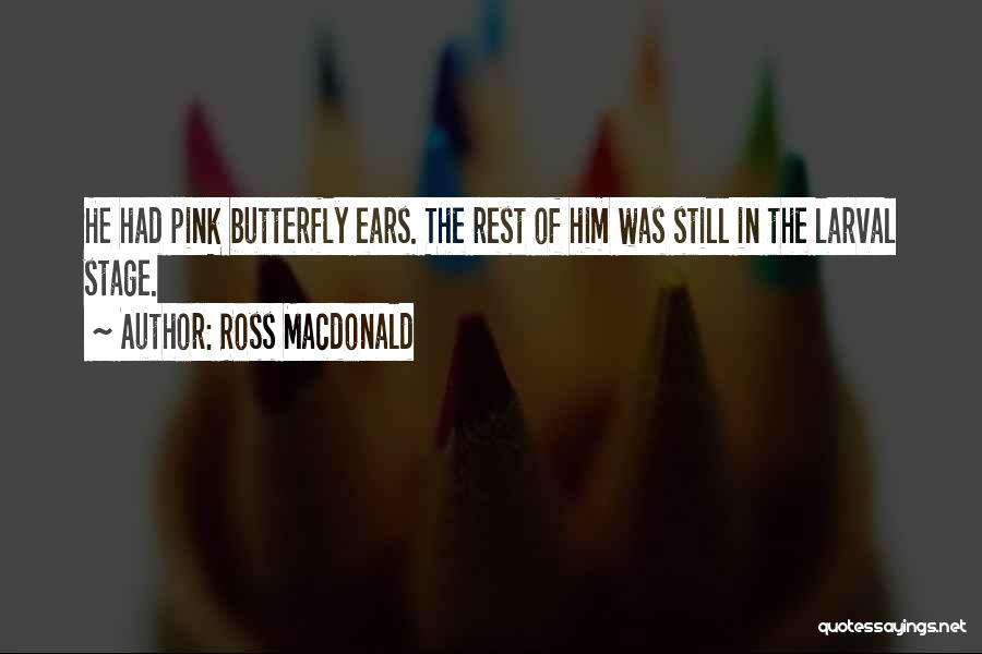 Ross Macdonald Quotes: He Had Pink Butterfly Ears. The Rest Of Him Was Still In The Larval Stage.